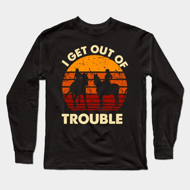 I Get Us Out Of Trouble Gift For Riding Horse Lover Long Sleeve T-Shirt by EduardjoxgJoxgkozlov